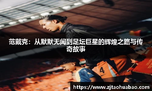 范戴克：从默默无闻到足坛巨星的辉煌之路与传奇故事