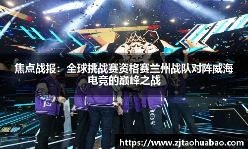 焦点战报：全球挑战赛资格赛兰州战队对阵威海电竞的巅峰之战
