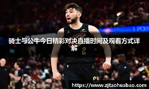 骑士与公牛今日精彩对决直播时间及观看方式详解