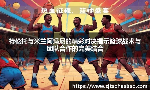 特伦托与米兰阿玛尼的精彩对决揭示篮球战术与团队合作的完美结合