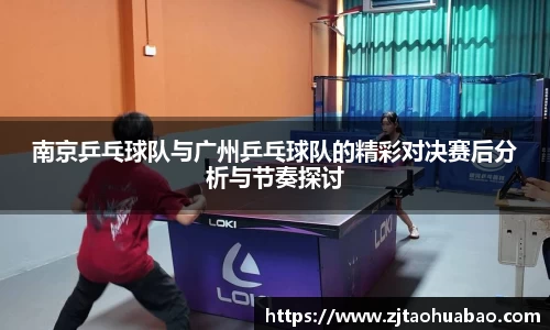 南京乒乓球队与广州乒乓球队的精彩对决赛后分析与节奏探讨